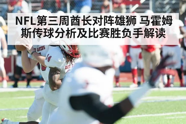 NFL第三周酋长对阵雄狮 马霍姆斯传球分析及比赛胜负手解读