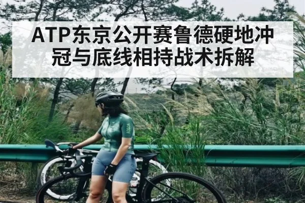ATP东京公开赛鲁德硬地冲冠与底线相持战术拆解