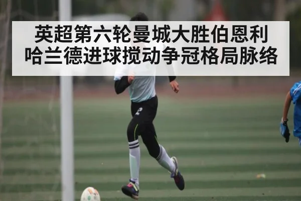 英超第六轮曼城大胜伯恩利 哈兰德进球搅动争冠格局脉络