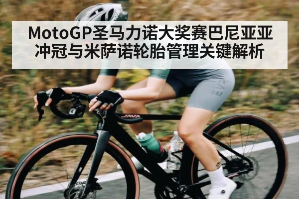 MotoGP圣马力诺大奖赛巴尼亚亚冲冠与米萨诺轮胎管理关键解析