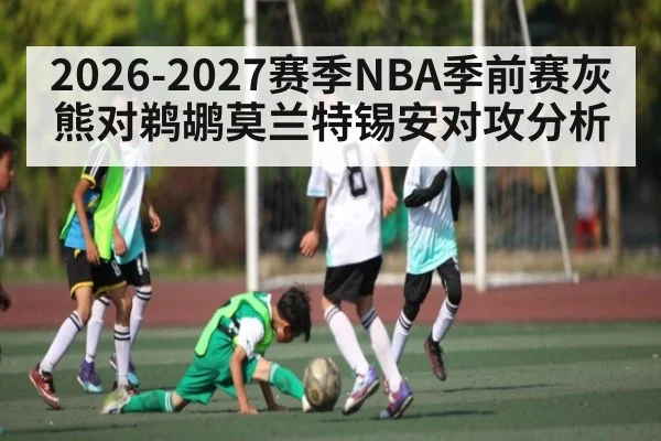 2026-2027赛季NBA季前赛灰熊对鹈鹕莫兰特锡安对攻分析